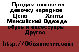 Продам платье на девочку нарядное › Цена ­ 300 - Ханты-Мансийский Одежда, обувь и аксессуары » Другое   